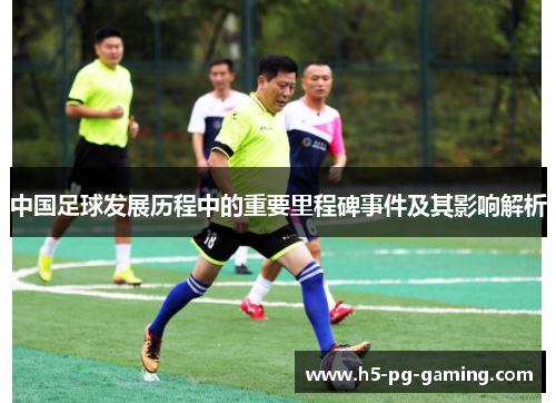 中国足球发展历程中的重要里程碑事件及其影响解析