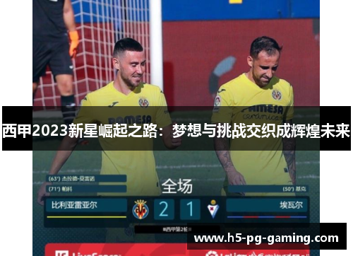 西甲2023新星崛起之路：梦想与挑战交织成辉煌未来