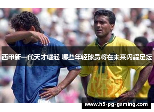 西甲新一代天才崛起 哪些年轻球员将在未来闪耀足坛