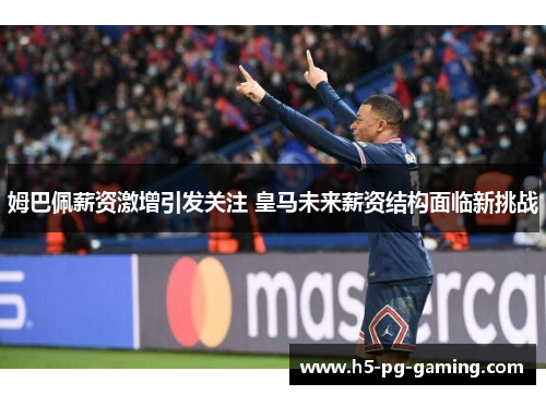 姆巴佩薪资激增引发关注 皇马未来薪资结构面临新挑战