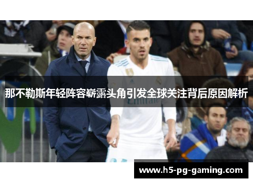 那不勒斯年轻阵容崭露头角引发全球关注背后原因解析
