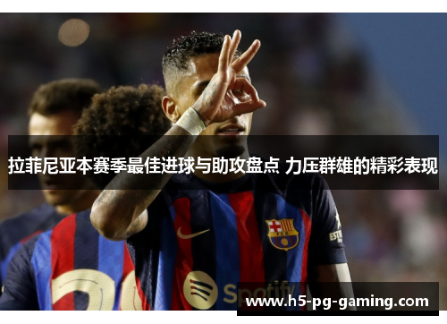 拉菲尼亚本赛季最佳进球与助攻盘点 力压群雄的精彩表现