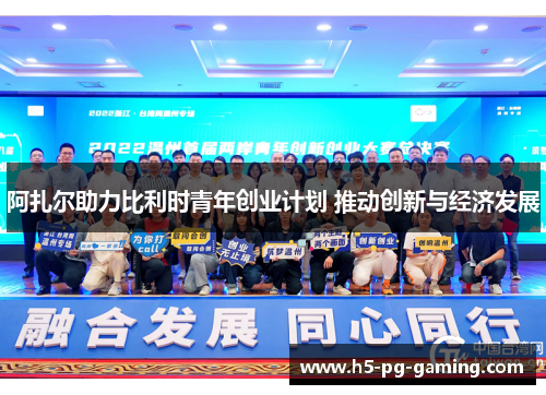 阿扎尔助力比利时青年创业计划 推动创新与经济发展 阿扎尔助力比利时青年创业计划 推动创新与经济发展