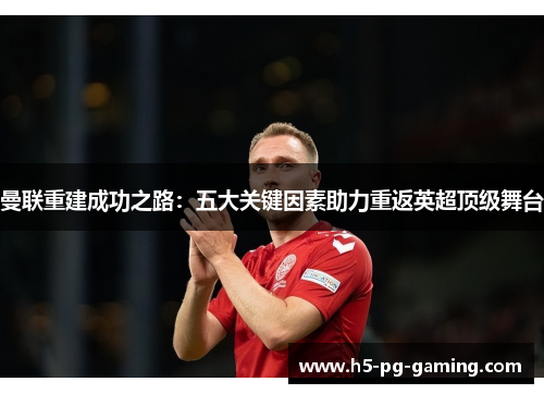 曼联重建成功之路:五大关键因素助力重返英超顶级舞台 曼联重建成功之路:五大关键因素助力重返英超顶级舞台