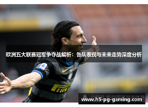 欧洲五大联赛冠军争夺战解析:各队表现与未来走势深度分析 欧洲五大联赛冠军争夺战解析:各队表现与未来走势深度分析