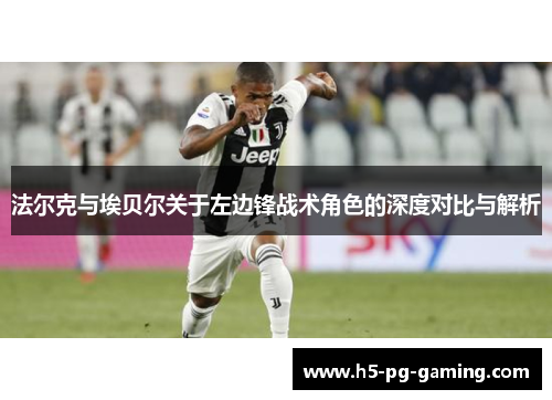 法尔克与埃贝尔关于左边锋战术角色的深度对比与解析 法尔克与埃贝尔关于左边锋战术角色的深度对比与解析