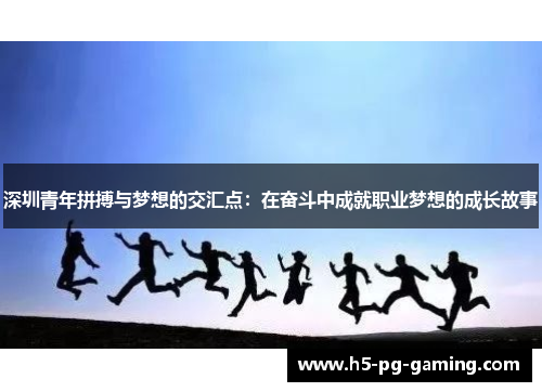 深圳青年拼搏与梦想的交汇点:在奋斗中成就职业梦想的成长故事 深圳青年拼搏与梦想的交汇点:在奋斗中成就职业梦想的成长故事