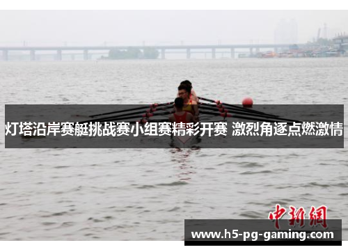灯塔沿岸赛艇挑战赛小组赛精彩开赛 激烈角逐点燃激情