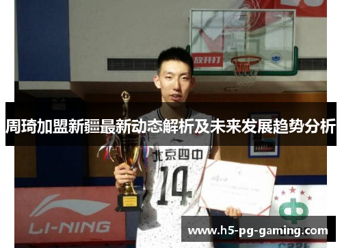 周琦加盟新疆最新动态解析及未来发展趋势分析