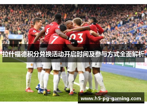 拉什福德积分兑换活动开启时间及参与方式全面解析