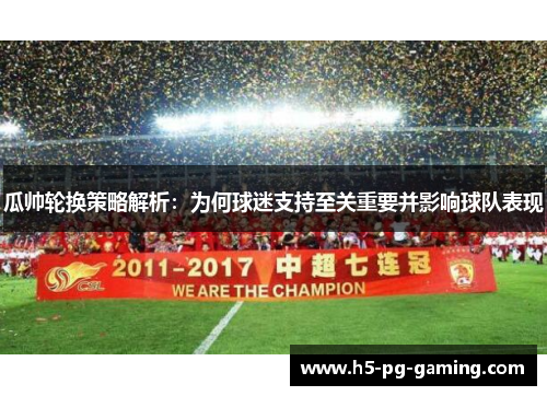 瓜帅轮换策略解析：为何球迷支持至关重要并影响球队表现