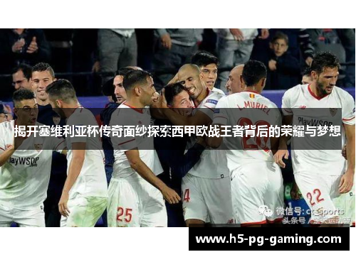 揭开塞维利亚杯传奇面纱探索西甲欧战王者背后的荣耀与梦想 揭开塞维利亚杯传奇面纱探索西甲欧战王者背后的荣耀与梦想