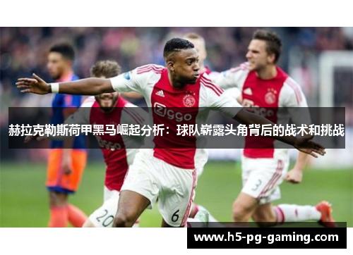 赫拉克勒斯荷甲黑马崛起分析:球队崭露头角背后的战术和挑战 赫拉克勒斯荷甲黑马崛起分析:球队崭露头角背后的战术和挑战