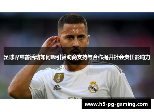 足球界慈善活动如何吸引赞助商支持与合作提升社会责任影响力 足球界慈善活动如何吸引赞助商支持与合作提升社会责任影响力