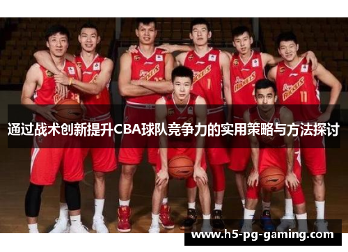 通过战术创新提升CBA球队竞争力的实用策略与方法探讨 通过战术创新提升CBA球队竞争力的实用策略与方法探讨