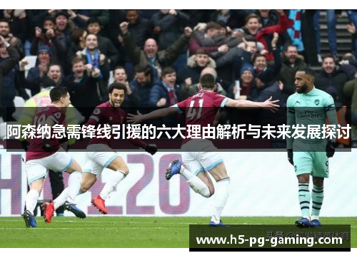 阿森纳急需锋线引援的六大理由解析与未来发展探讨 阿森纳急需锋线引援的六大理由解析与未来发展探讨