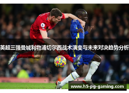 英超三强曼城利物浦切尔西战术演变与未来对决趋势分析