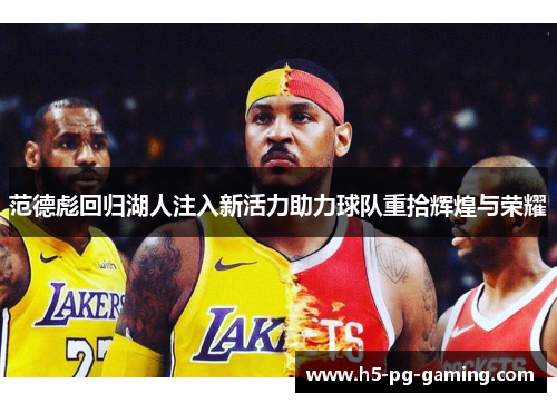范德彪回归湖人注入新活力助力球队重拾辉煌与荣耀 范德彪回归湖人注入新活力助力球队重拾辉煌与荣耀