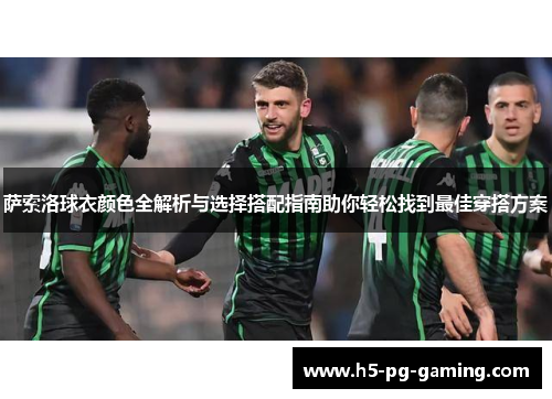 萨索洛球衣颜色全解析与选择搭配指南助你轻松找到最佳穿搭方案 萨索洛球衣颜色全解析与选择搭配指南助你轻松找到最佳穿搭方案