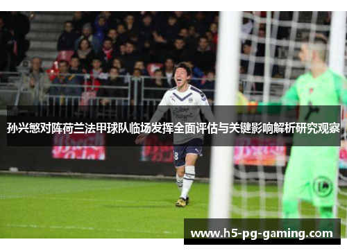 孙兴慜对阵荷兰法甲球队临场发挥全面评估与关键影响解析研究观察