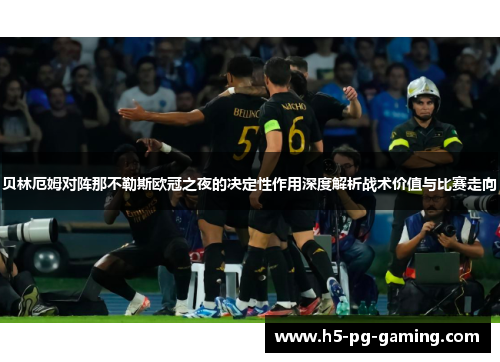 贝林厄姆对阵那不勒斯欧冠之夜的决定性作用深度解析战术价值与比赛走向