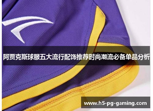 阿贾克斯球服五大流行配饰推荐时尚潮流必备单品分析