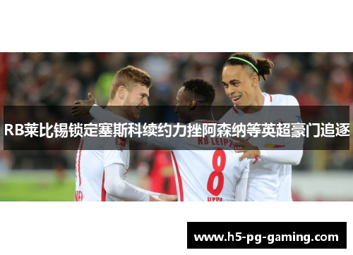 RB莱比锡锁定塞斯科续约力挫阿森纳等英超豪门追逐