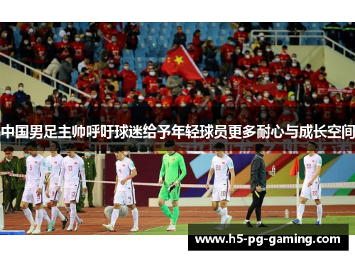 中国男足主帅呼吁球迷给予年轻球员更多耐心与成长空间