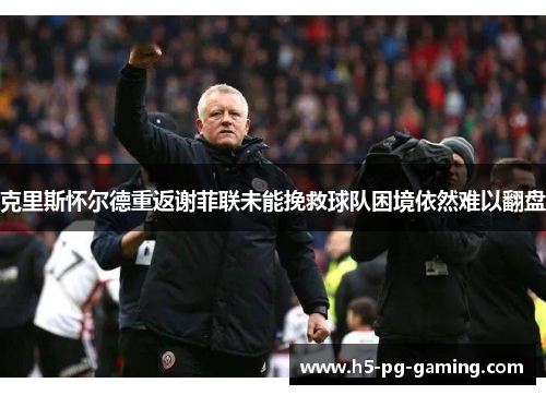 克里斯怀尔德重返谢菲联未能挽救球队困境依然难以翻盘 克里斯怀尔德重返谢菲联未能挽救球队困境依然难以翻盘