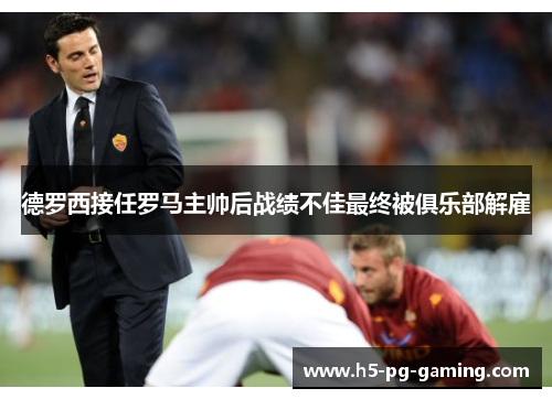 德罗西接任罗马主帅后战绩不佳最终被俱乐部解雇 德罗西接任罗马主帅后战绩不佳最终被俱乐部解雇