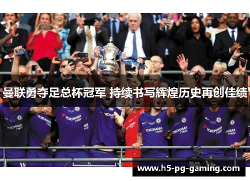 曼联勇夺足总杯冠军 持续书写辉煌历史再创佳绩 曼联勇夺足总杯冠军 持续书写辉煌历史再创佳绩