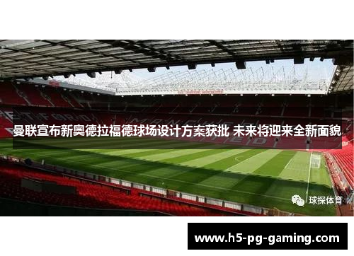 曼联宣布新奥德拉福德球场设计方案获批 未来将迎来全新面貌 曼联宣布新奥德拉福德球场设计方案获批 未来将迎来全新面貌