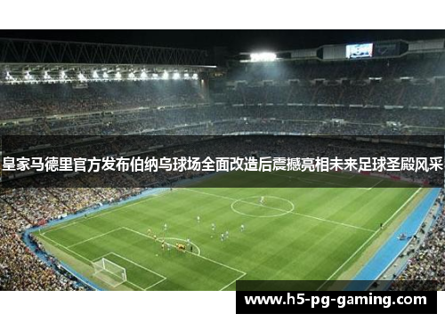 皇家马德里官方发布伯纳乌球场全面改造后震撼亮相未来足球圣殿风采