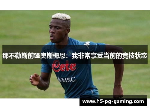 那不勒斯前锋奥斯梅恩：我非常享受当前的竞技状态