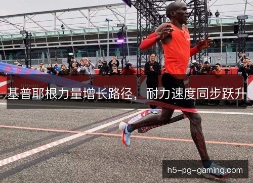 基普耶根力量增长路径，耐力速度同步跃升