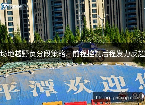 场地越野负分段策略，前程控制后程发力反超