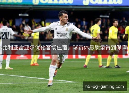 比利亚雷亚尔优化客场住宿，球员休息质量得到保障