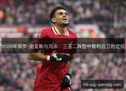 2026年保罗·迪亚斯与河床：三五二阵型中智利后卫的定位