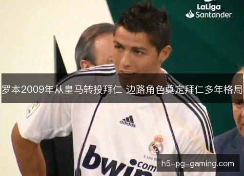罗本2009年从皇马转投拜仁 边路角色奠定拜仁多年格局